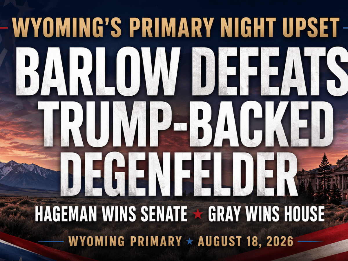 Barlow Upsets Trump-Backed Degenfelder in Wyoming Governor’s Race; Hageman, Gray Win Crowded Federal&nbsp;Primaries